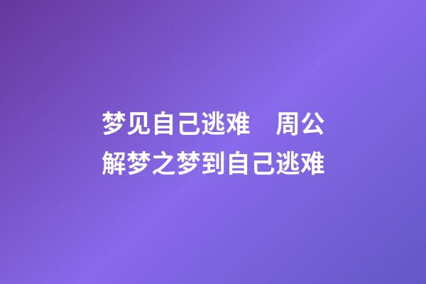 梦见自己逃难　周公解梦之梦到自己逃难